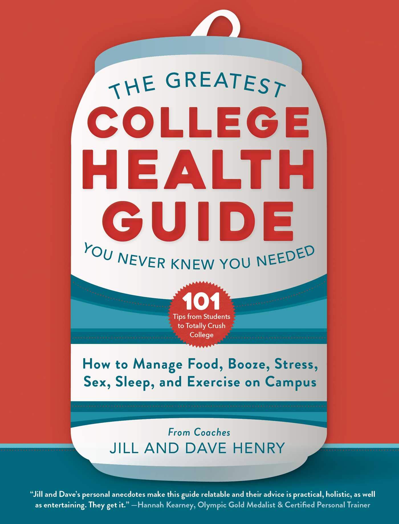 The Greatest College Health Guide You Never Knew You Needed How to Manage Food, Booze, Stress, Sex, Sleep and Exercise on Campus